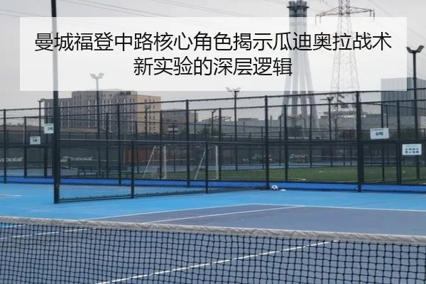 曼城福登中路核心角色揭示瓜迪奥拉战术新实验的深层逻辑