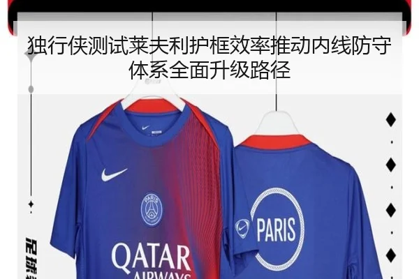 独行侠测试莱夫利护框效率推动内线防守体系全面升级路径