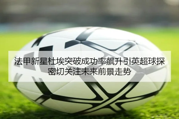 法甲新星杜埃突破成功率飙升引英超球探密切关注未来前景走势